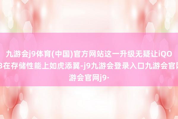 九游会j9体育(中国)官方网站这一升级无疑让iQOO 13在存储性能上如虎添翼-j9九游会登录入口九游会官网j9·