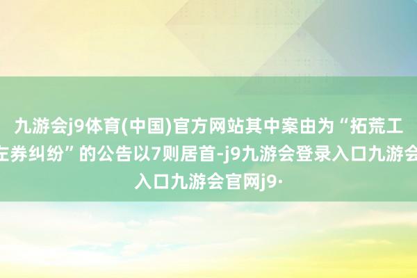 九游会j9体育(中国)官方网站其中案由为“拓荒工程施工左券纠纷”的公告以7则居首-j9九游会登录入口九游会官网j9·