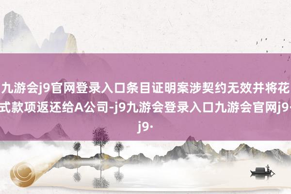 九游会j9官网登录入口条目证明案涉契约无效并将花式款项返还给A公司-j9九游会登录入口九游会官网j9·