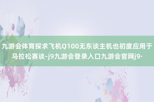 九游会体育探求飞机Q100无东谈主机也初度应用于马拉松赛谈-j9九游会登录入口九游会官网j9·