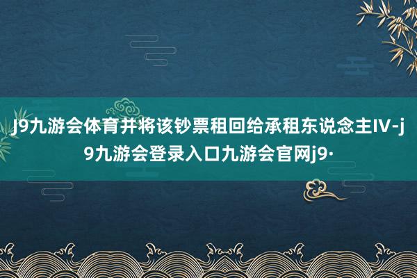 J9九游会体育并将该钞票租回给承租东说念主IV-j9九游会登录入口九游会官网j9·