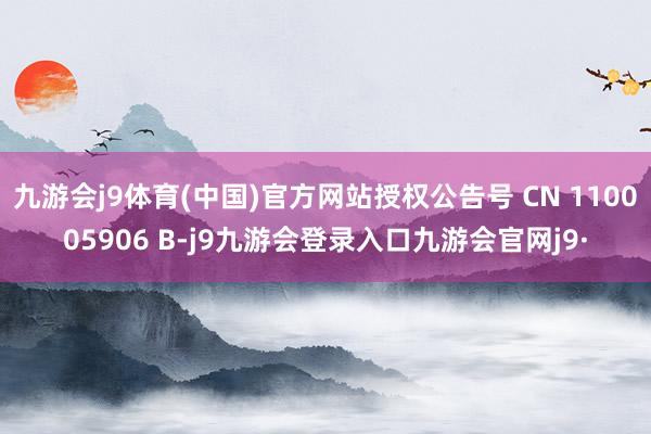 九游会j9体育(中国)官方网站授权公告号 CN 110005906 B-j9九游会登录入口九游会官网j9·