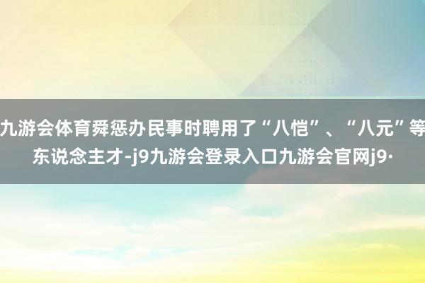 九游会体育舜惩办民事时聘用了“八恺”、“八元”等东说念主才-j9九游会登录入口九游会官网j9·
