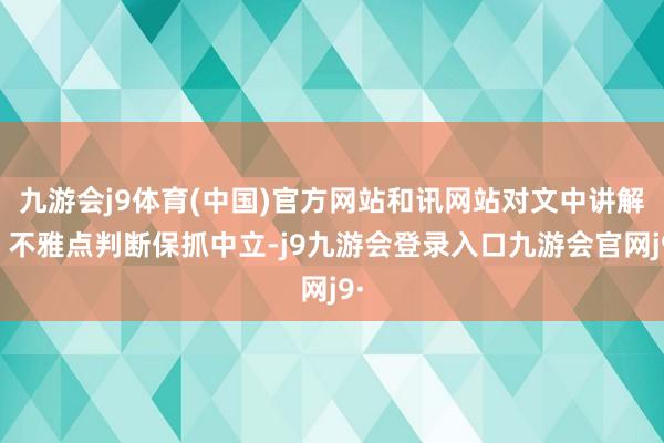 九游会j9体育(中国)官方网站和讯网站对文中讲解、不雅点判断保抓中立-j9九游会登录入口九游会官网j9·