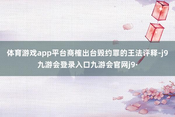 体育游戏app平台商榷出台毁约罪的王法评释-j9九游会登录入口九游会官网j9·