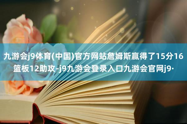 九游会j9体育(中国)官方网站詹姆斯赢得了15分16篮板12助攻-j9九游会登录入口九游会官网j9·
