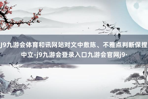 J9九游会体育和讯网站对文中敷陈、不雅点判断保捏中立-j9九游会登录入口九游会官网j9·