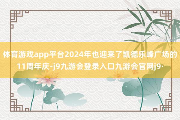 体育游戏app平台2024年也迎来了凯德乐峰广场的11周年庆-j9九游会登录入口九游会官网j9·