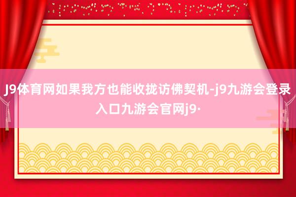 J9体育网如果我方也能收拢访佛契机-j9九游会登录入口九游会官网j9·