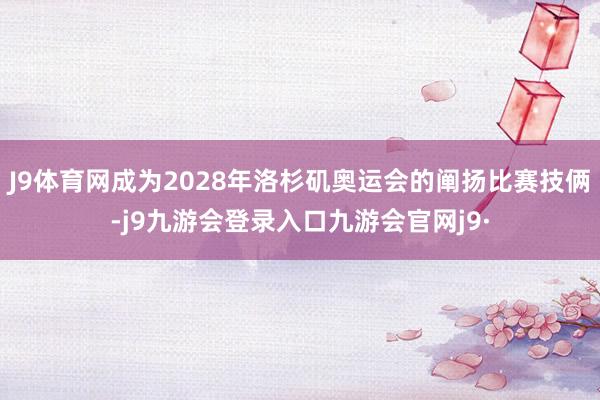J9体育网成为2028年洛杉矶奥运会的阐扬比赛技俩-j9九游会登录入口九游会官网j9·