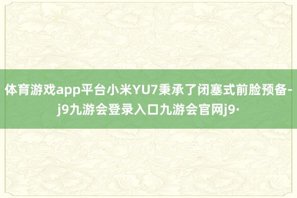 体育游戏app平台小米YU7秉承了闭塞式前脸预备-j9九游会登录入口九游会官网j9·