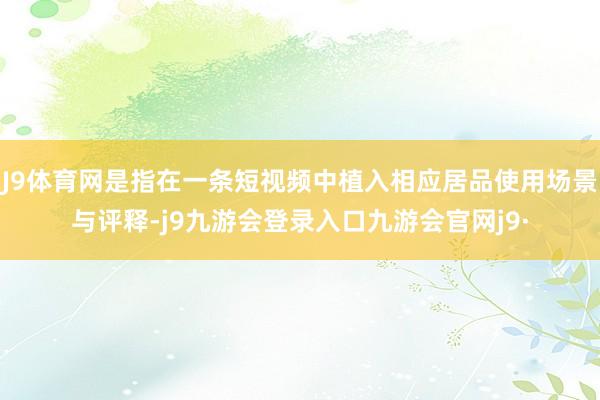 J9体育网是指在一条短视频中植入相应居品使用场景与评释-j9九游会登录入口九游会官网j9·