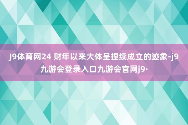 J9体育网24 财年以来大体呈捏续成立的迹象-j9九游会登录入口九游会官网j9·
