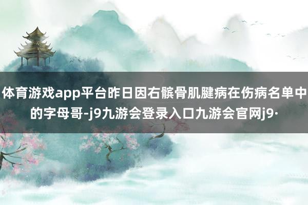 体育游戏app平台昨日因右髌骨肌腱病在伤病名单中的字母哥-j9九游会登录入口九游会官网j9·