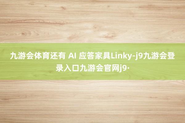 九游会体育还有 AI 应答家具Linky-j9九游会登录入口九游会官网j9·