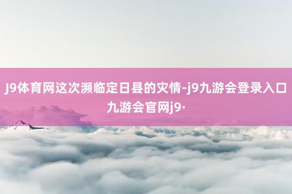 J9体育网这次濒临定日县的灾情-j9九游会登录入口九游会官网j9·