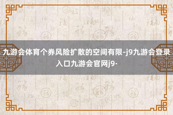 九游会体育个券风险扩散的空间有限-j9九游会登录入口九游会官网j9·