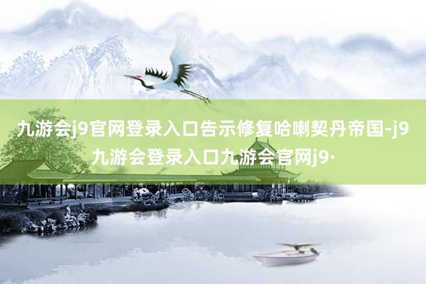 九游会j9官网登录入口告示修复哈喇契丹帝国-j9九游会登录入口九游会官网j9·