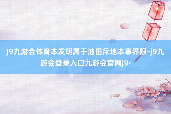 J9九游会体育本发明属于油田斥地本事界限-j9九游会登录入口九游会官网j9·