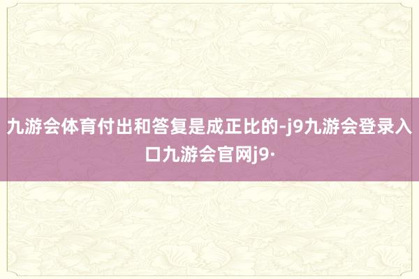 九游会体育付出和答复是成正比的-j9九游会登录入口九游会官网j9·