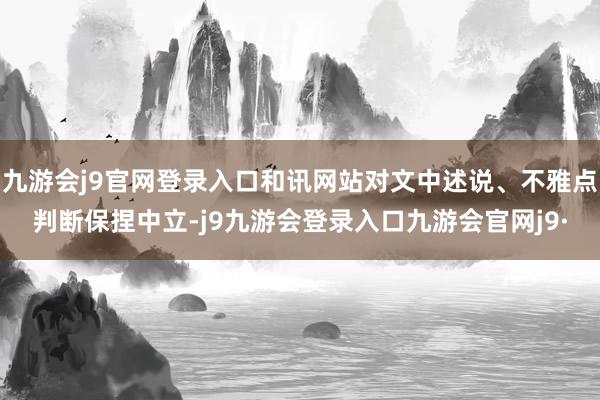 九游会j9官网登录入口和讯网站对文中述说、不雅点判断保捏中立-j9九游会登录入口九游会官网j9·