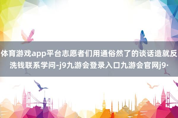 体育游戏app平台志愿者们用通俗然了的谈话造就反洗钱联系学问-j9九游会登录入口九游会官网j9·