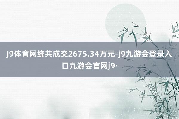 J9体育网统共成交2675.34万元-j9九游会登录入口九游会官网j9·