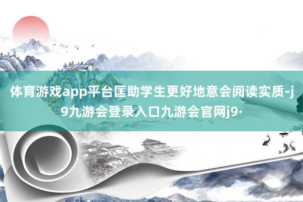 体育游戏app平台匡助学生更好地意会阅读实质-j9九游会登录入口九游会官网j9·