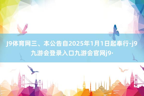 J9体育网三、本公告自2025年1月1日起奉行-j9九游会登录入口九游会官网j9·