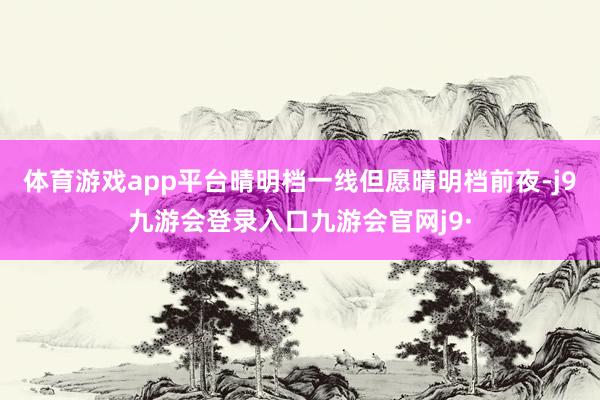 体育游戏app平台晴明档一线但愿晴明档前夜-j9九游会登录入口九游会官网j9·