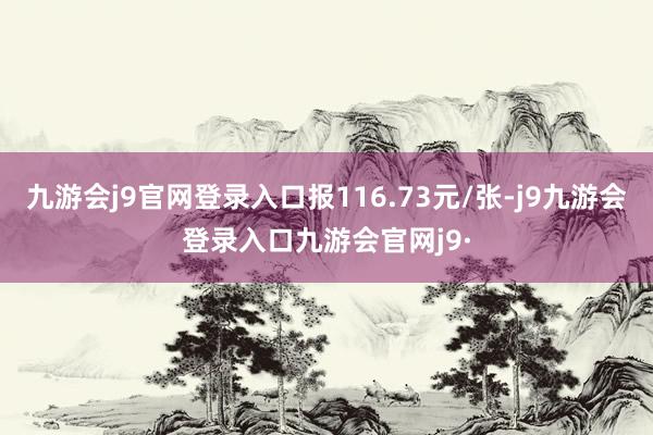 九游会j9官网登录入口报116.73元/张-j9九游会登录入口九游会官网j9·