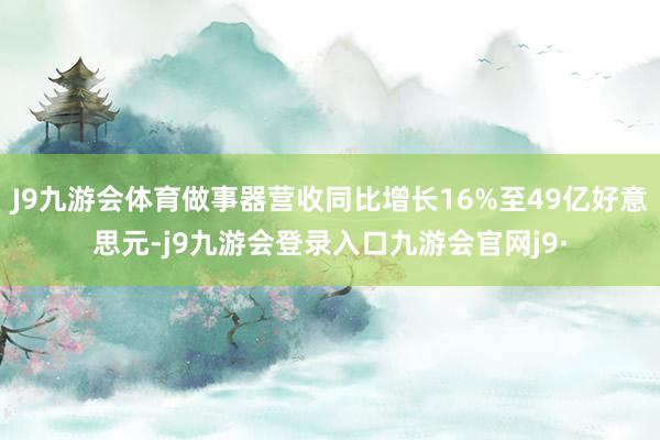 J9九游会体育做事器营收同比增长16%至49亿好意思元-j9九游会登录入口九游会官网j9·