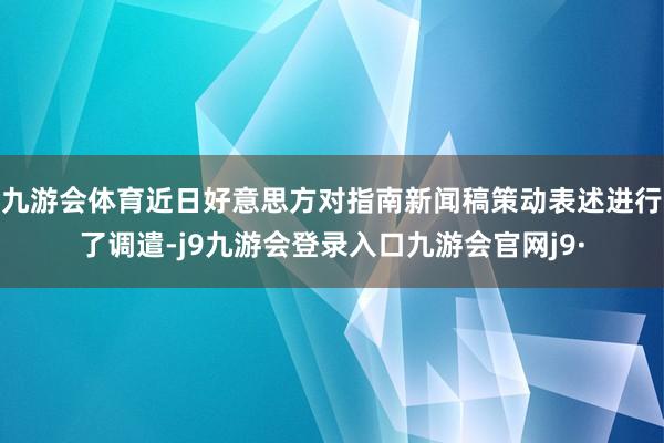 九游会体育近日好意思方对指南新闻稿策动表述进行了调遣-j9九游会登录入口九游会官网j9·