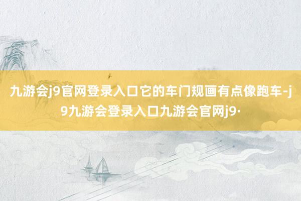 九游会j9官网登录入口它的车门规画有点像跑车-j9九游会登录入口九游会官网j9·