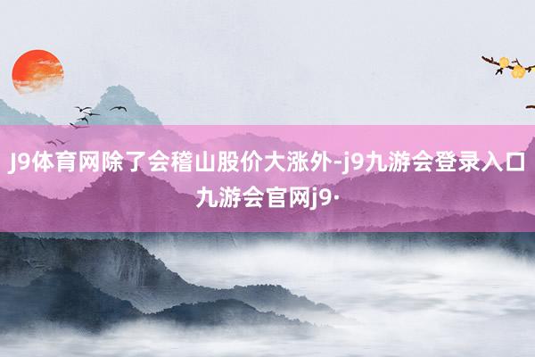 J9体育网除了会稽山股价大涨外-j9九游会登录入口九游会官网j9·