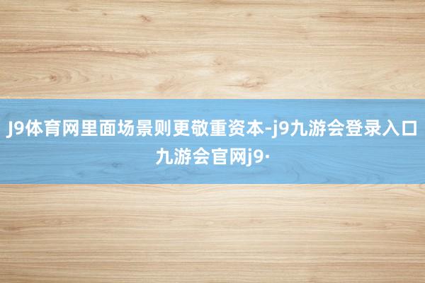 J9体育网里面场景则更敬重资本-j9九游会登录入口九游会官网j9·