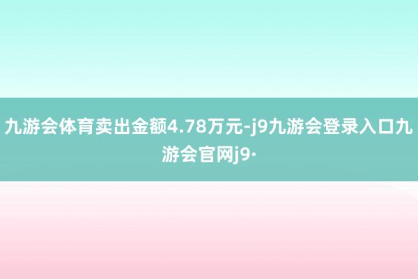 九游会体育卖出金额4.78万元-j9九游会登录入口九游会官网j9·