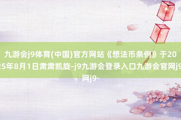 九游会j9体育(中国)官方网站《想法币条例》于2025年8月1日肃肃凯旋-j9九游会登录入口九游会官网j9·