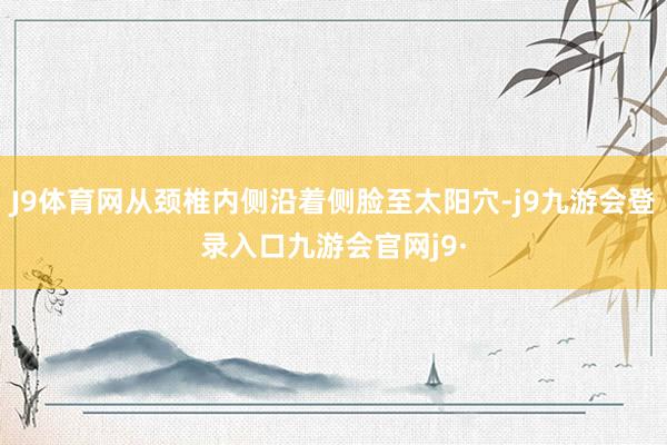 J9体育网从颈椎内侧沿着侧脸至太阳穴-j9九游会登录入口九游会官网j9·