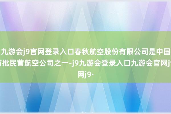 九游会j9官网登录入口春秋航空股份有限公司是中国首批民营航空公司之一-j9九游会登录入口九游会官网j9·