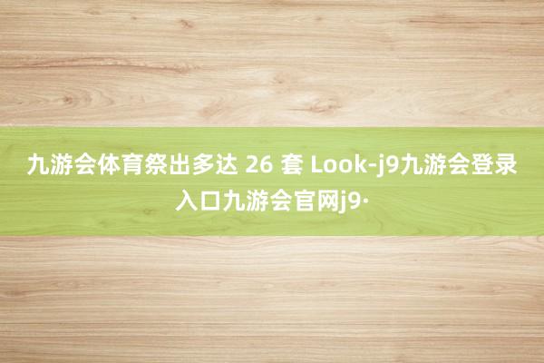 九游会体育祭出多达 26 套 Look-j9九游会登录入口九游会官网j9·