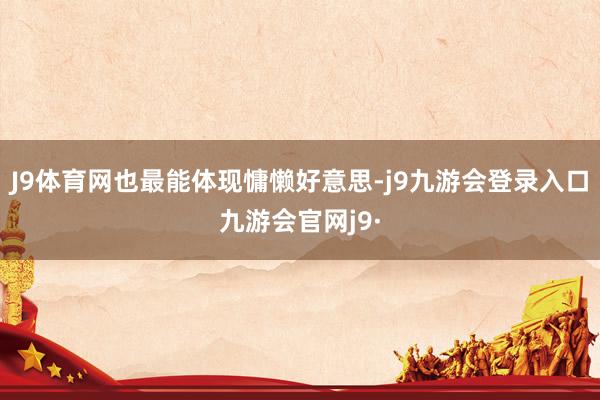 J9体育网也最能体现慵懒好意思-j9九游会登录入口九游会官网j9·
