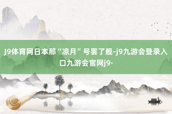 J9体育网日本那“凉月”号罢了舰-j9九游会登录入口九游会官网j9·