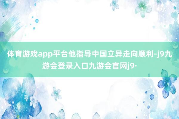 体育游戏app平台他指导中国立异走向顺利-j9九游会登录入口九游会官网j9·