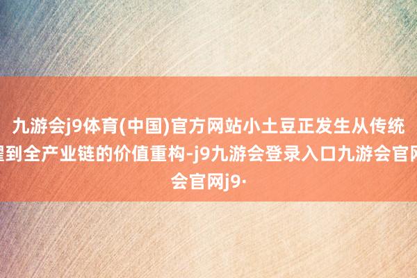 九游会j9体育(中国)官方网站小土豆正发生从传统拔擢到全产业链的价值重构-j9九游会登录入口九游会官网j9·
