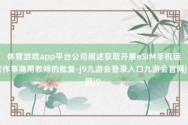 体育游戏app平台公司阐述获取开展eSIM手机运营作事商用教师的批复-j9九游会登录入口九游会官网j9·