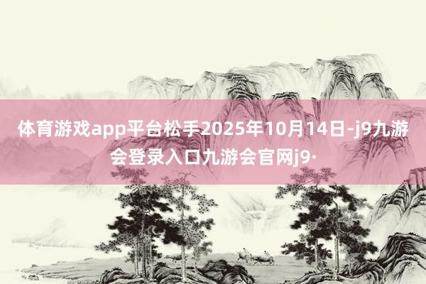 体育游戏app平台松手2025年10月14日-j9九游会登录入口九游会官网j9·