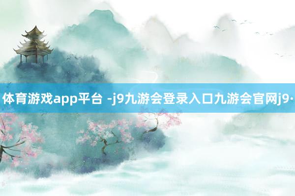 体育游戏app平台 -j9九游会登录入口九游会官网j9·