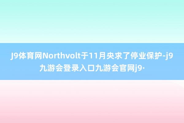 J9体育网Northvolt于11月央求了停业保护-j9九游会登录入口九游会官网j9·