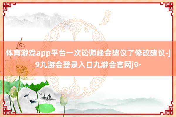 体育游戏app平台一次讼师峰会建议了修改建议-j9九游会登录入口九游会官网j9·